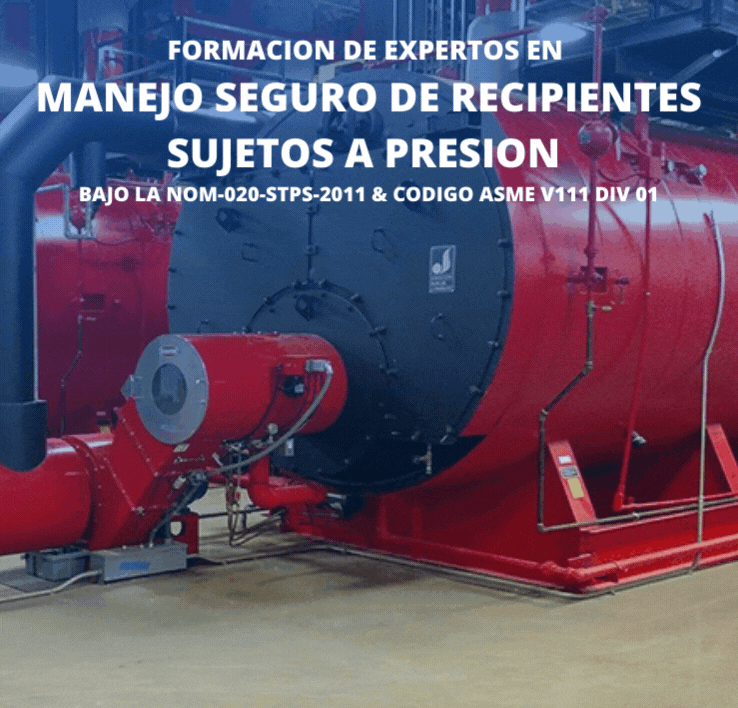FORMACION DE EXPERTOS EN MANEJO SEGURO DE RECIPIENTES SUJETOS A PRESION BAJO LA NOM-020-STPS-2011  Y CODIGO ASME V111 DIV 01