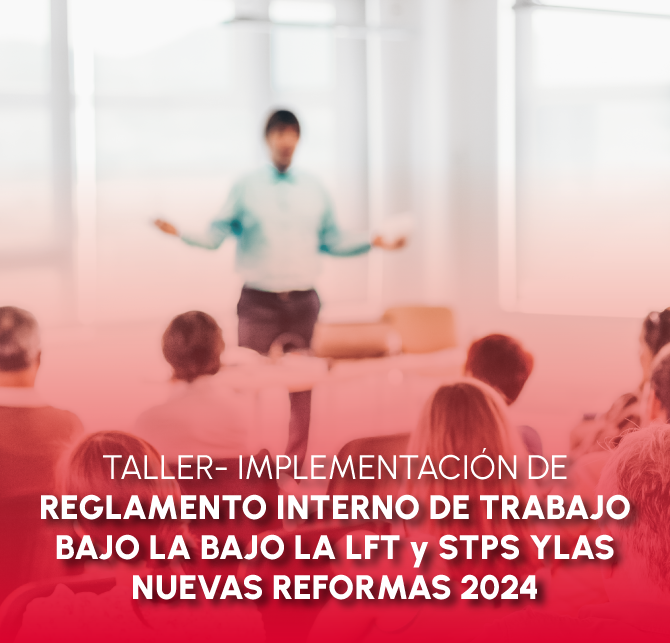 TALLER- IMPLEMENTACIÓN DE REGLAMENTO INTERNO DE TRABAJO BAJO LA BAJO LA LFT y STPS YLAS NUEVAS REFORMAS 2024