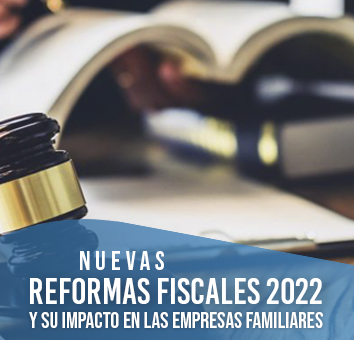 NUEVAS REFORMAS FISCALES 2022 Y SU IMPACTO EN LAS EMPRESAS FAMILIARES